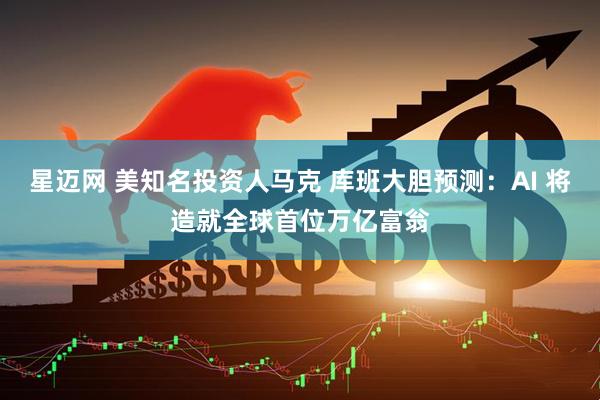 星迈网 美知名投资人马克 库班大胆预测：AI 将造就全球首位万亿富翁
