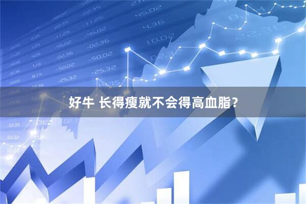 好牛 长得瘦就不会得高血脂？
