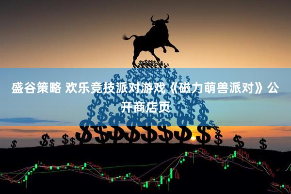 盛谷策略 欢乐竞技派对游戏《磁力萌兽派对》公开商店页