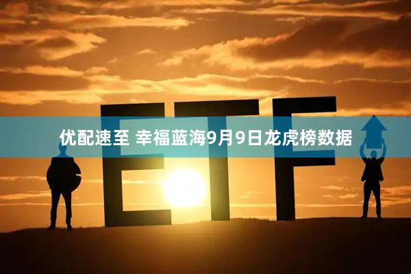 优配速至 幸福蓝海9月9日龙虎榜数据