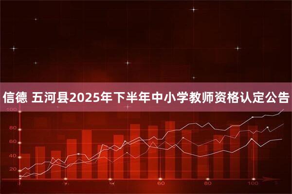 信德 五河县2025年下半年中小学教师资格认定公告